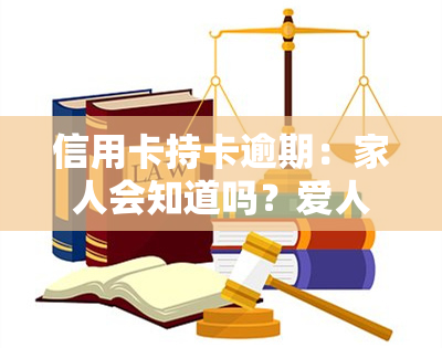 信用卡持卡逾期：家人会知道吗？爱人和孩子有责任吗？