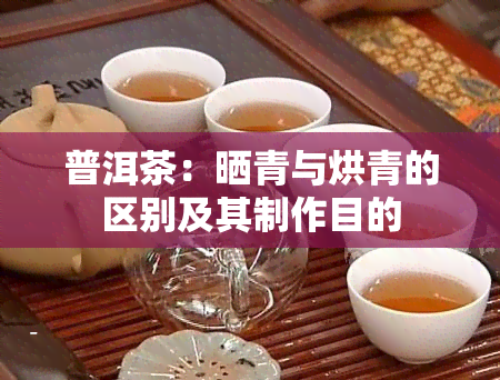 普洱茶：晒青与烘青的区别及其制作目的