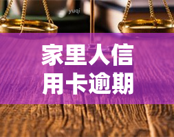 家里人信用卡逾期，家人信用卡逾期：应该如何处理和避免类似问题的发生？