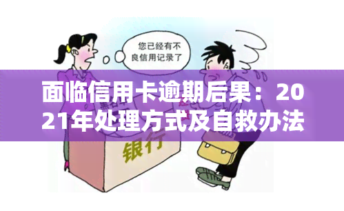 面临信用卡逾期后果：2021年处理方式及自救办法