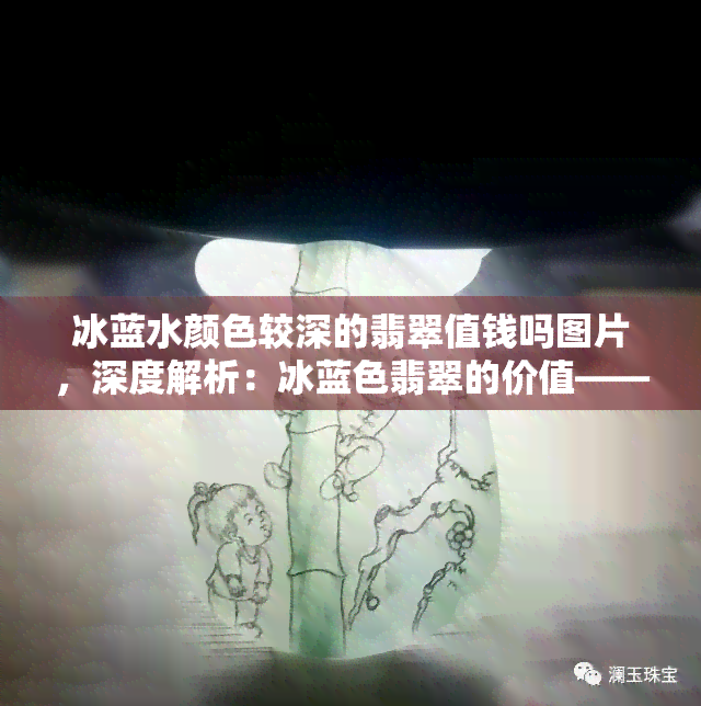 冰蓝水颜色较深的翡翠值钱吗图片，深度解析：冰蓝色翡翠的价值——颜色较深是否更值钱？附图