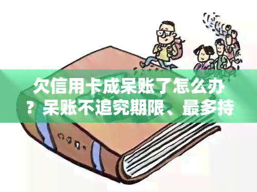 欠信用卡成呆账了怎么办？呆账不追究期限、最多持续多久？银行如何处理信用卡呆账？