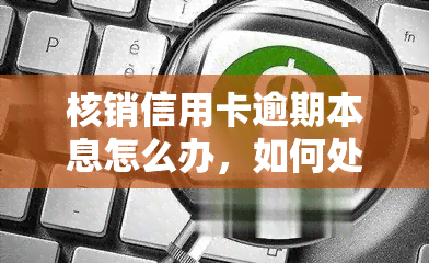 核销信用卡逾期本息怎么办，如何处理核销信用卡逾期本息问题？