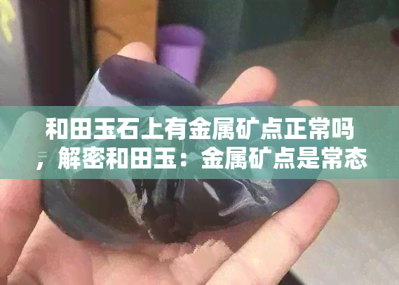 和田玉石上有金属矿点正常吗，解密和田玉：金属矿点是常态还是异象？