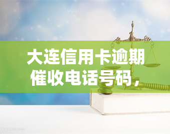 大连信用卡逾期电话号码，紧急通知：关于大连信用卡逾期的联系电话号码公布