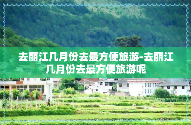 去丽江几月份去最方便旅游-去丽江几月份去最方便旅游呢