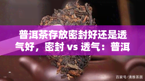 普洱茶存放密封好还是透气好，密封 vs 透气：普洱茶的存方式是什么？