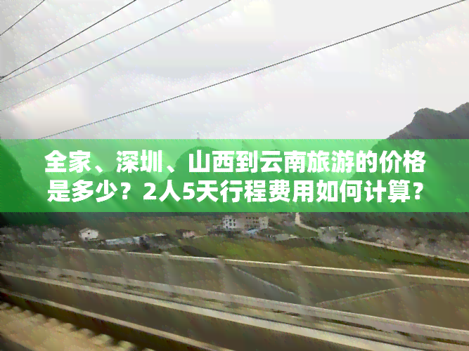 全家、深圳、山西到云南旅游的价格是多少？2人5天行程费用如何计算？