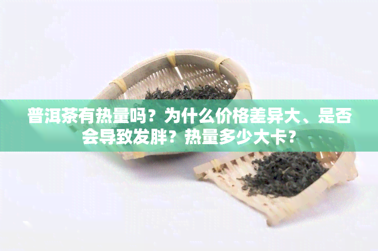 普洱茶有热量吗？为什么价格差异大、是否会导致发胖？热量多少大卡？