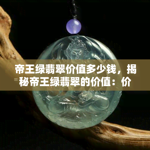 帝王绿翡翠价值多少钱，揭秘帝王绿翡翠的价值：价格惊人！