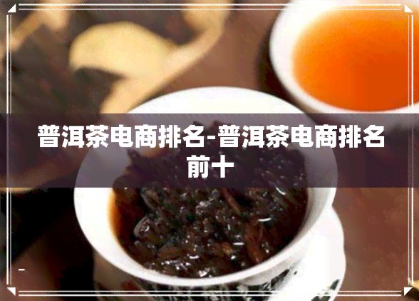 普洱茶电商排名-普洱茶电商排名前十