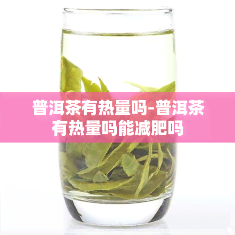 普洱茶有热量吗-普洱茶有热量吗能减肥吗