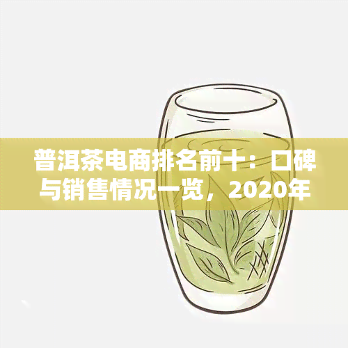 普洱茶电商排名前十：口碑与销售情况一览，2020年平台选源指南