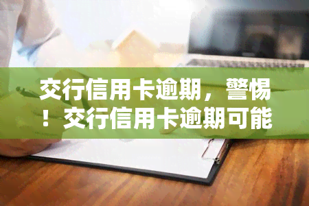 交行信用卡逾期，警惕！交行信用卡逾期可能带来的严重后果