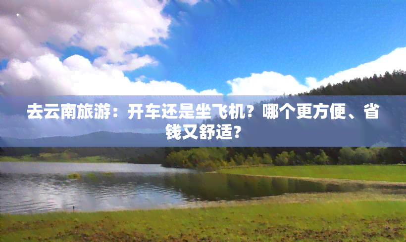 去云南旅游：开车还是坐飞机？哪个更方便、省钱又舒适？