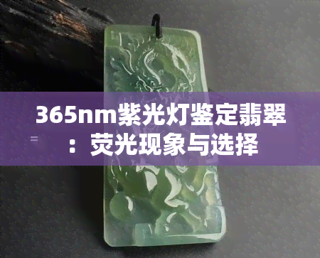 365nm紫光灯鉴定翡翠：荧光现象与选择