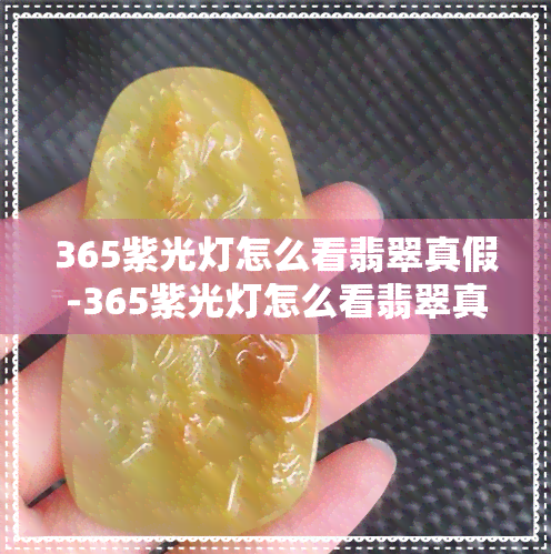 365紫光灯怎么看翡翠真假-365紫光灯怎么看翡翠真假什么颜色是真 什么颜色是假