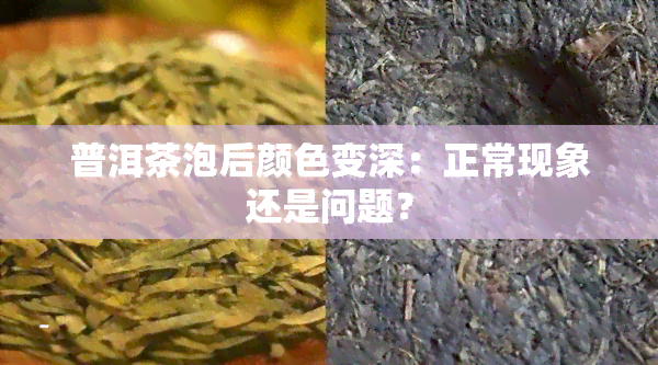 普洱茶泡后颜色变深：正常现象还是问题？