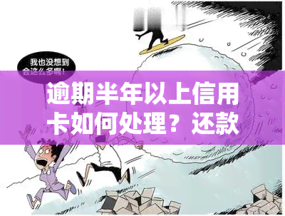 逾期半年以上信用卡如何处理？还款后能否继续使用？是否会坐牢？详细指南