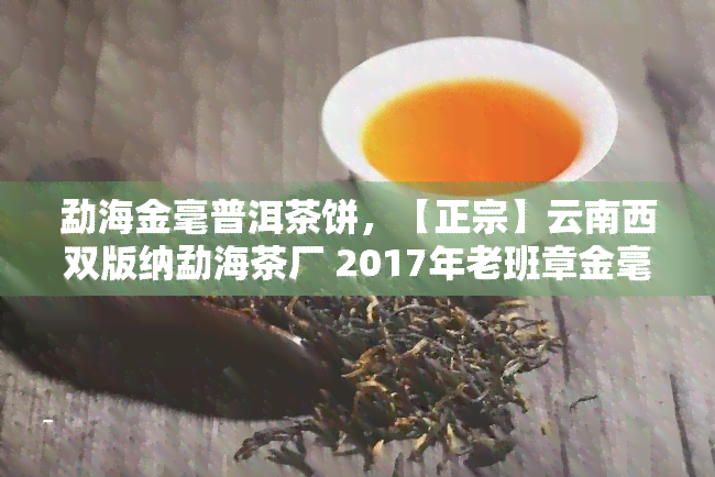 勐海金毫普洱茶饼，【正宗】云南西双版纳勐海茶厂 2017年老班章金毫特级普洱生茶 青山绿水礼盒装（7片）