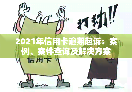 2021年信用卡逾期起诉：案例、案件查询及解决方案