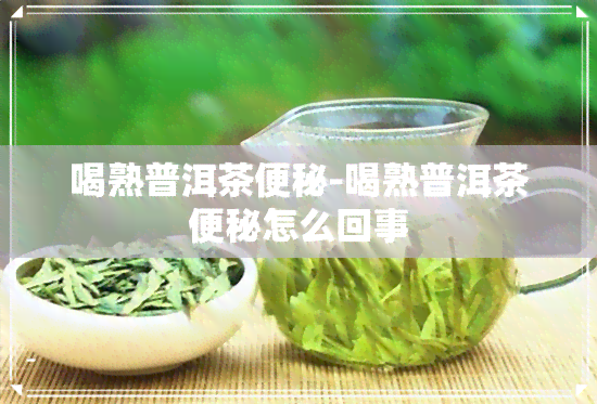 喝熟普洱茶便秘-喝熟普洱茶便秘怎么回事