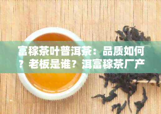 富稼茶叶普洱茶：品质如何？老板是谁？洱富稼茶厂产品介绍