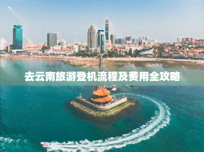 去云南旅游登机流程及费用全攻略