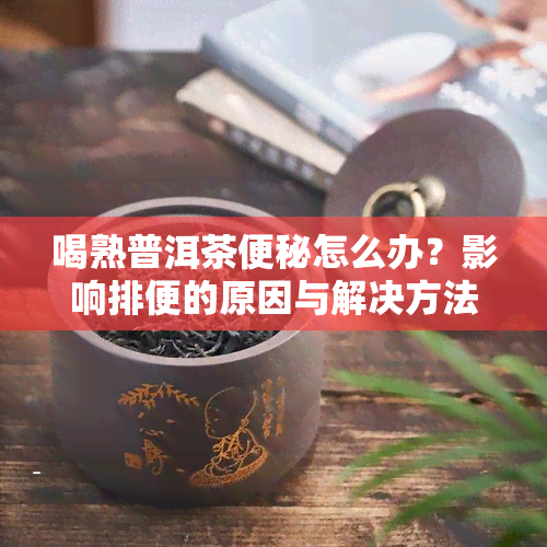 喝熟普洱茶便秘怎么办？影响排便的原因与解决方法