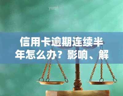 信用卡逾期连续半年怎么办？影响、解决方法及后果全解析