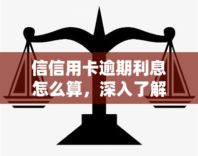 信信用卡逾期利息怎么算，深入了解信用卡逾期利息的计算方法