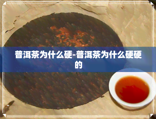 普洱茶为什么硬-普洱茶为什么硬硬的