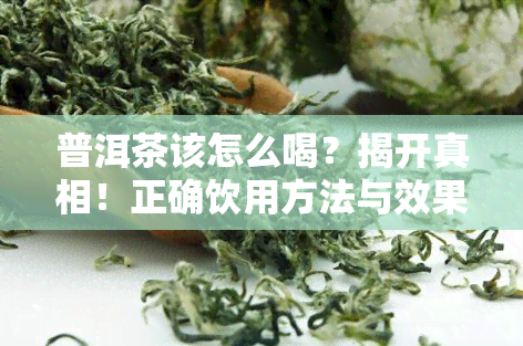 普洱茶该怎么喝？揭开真相！正确饮用方法与效果