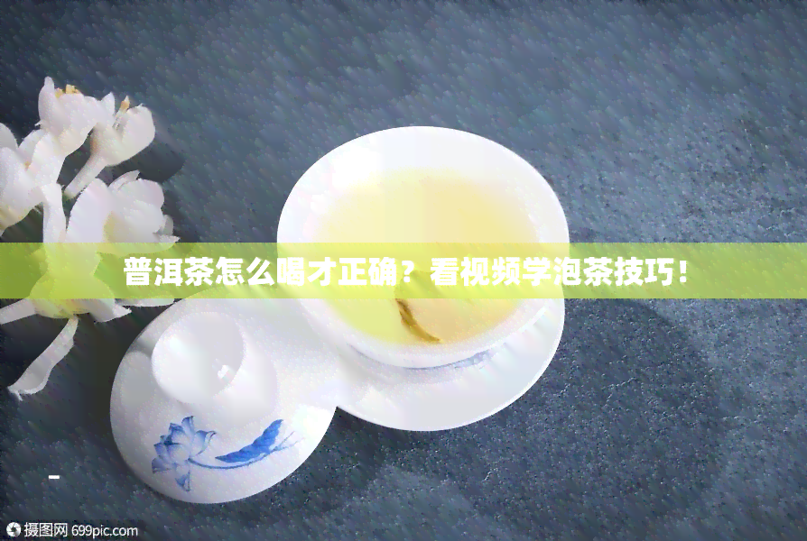 普洱茶怎么喝才正确？看视频学泡茶技巧！