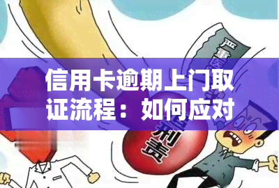 信用卡逾期上门取证流程：如何应对与拒绝？详解步骤与注意事