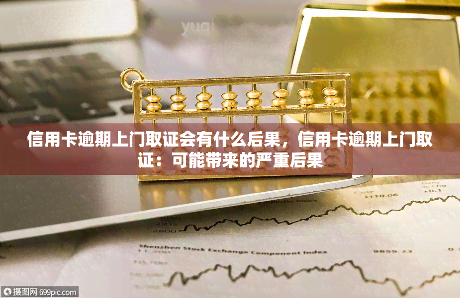 信用卡逾期上门取证会有什么后果，信用卡逾期上门取证：可能带来的严重后果