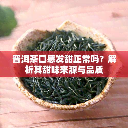 普洱茶口感发甜正常吗？解析其甜味来源与品质