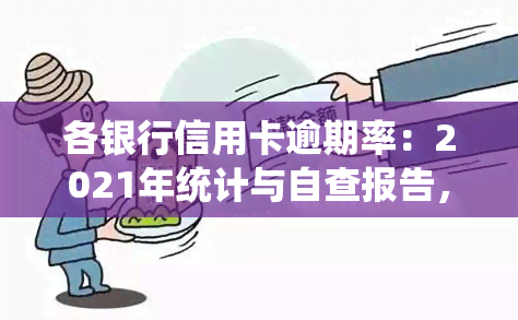 各银行信用卡逾期率：2021年统计与自查报告，包括逾期天数及全国总额