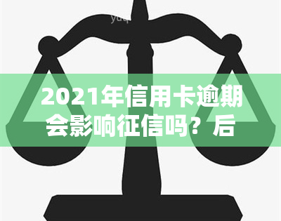 2021年信用卡逾期会影响吗？后果、新规及被起诉风险解析