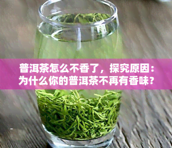 普洱茶怎么不香了，探究原因：为什么你的普洱茶不再有香味？