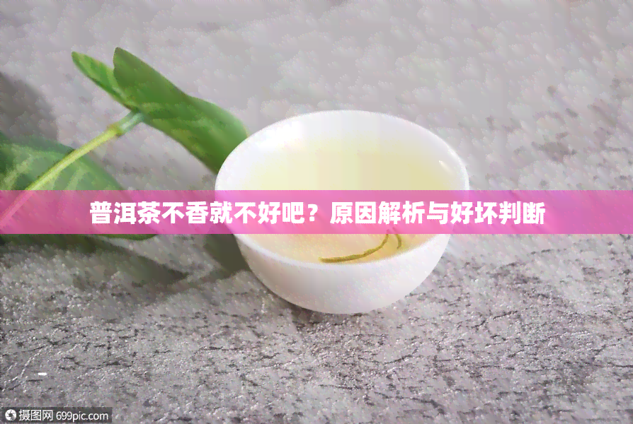 普洱茶不香就不好吧？原因解析与好坏判断