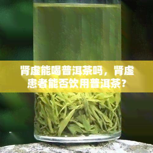 肾虚能喝普洱茶吗，肾虚患者能否饮用普洱茶？