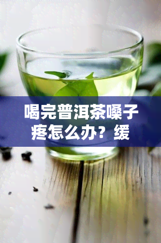 喝完普洱茶嗓子疼怎么办？缓解方法大揭秘！