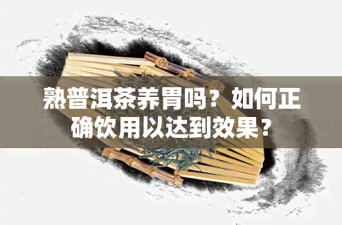 熟普洱茶养胃吗？如何正确饮用以达到效果？