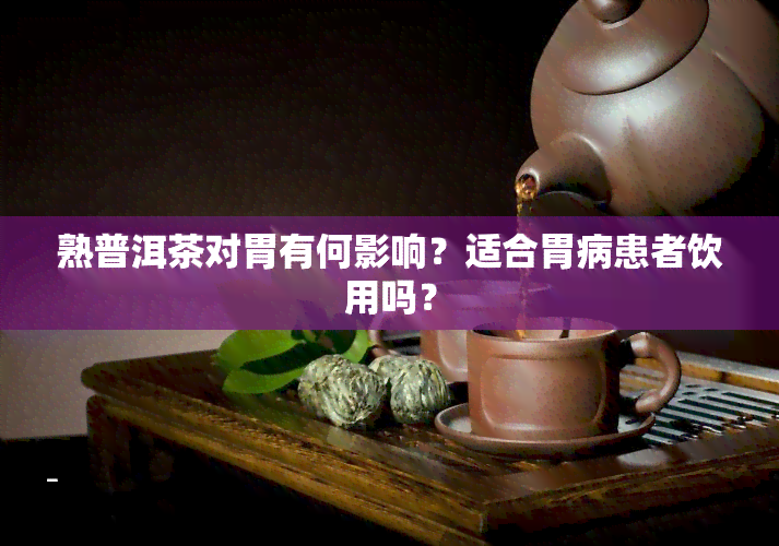 熟普洱茶对胃有何影响？适合胃病患者饮用吗？