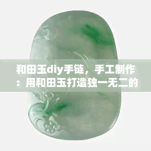 和田玉diy手链，手工制作：用和田玉打造独一无二的DIY手链