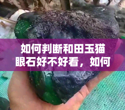 如何判断和田玉猫眼石好不好看，如何判断和田玉猫眼石的美观程度？