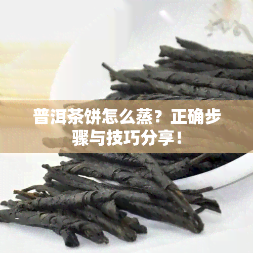 普洱茶饼怎么蒸？正确步骤与技巧分享！