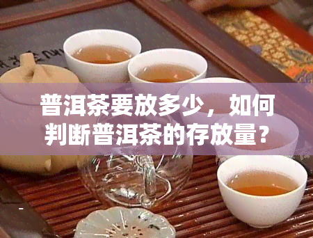 普洱茶要放多少，如何判断普洱茶的存放量？