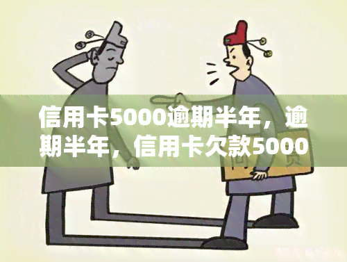 信用卡5000逾期半年，逾期半年，信用卡欠款5000元，该如何处理？